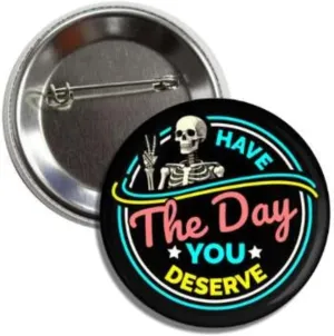 Funny Sarcastic Skeleton Button Pin Badge, Have The Day You Deserve Design, 2.25 Inches